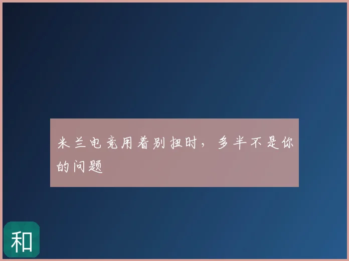 米兰电竞用着别扭时，多半不是你的问题