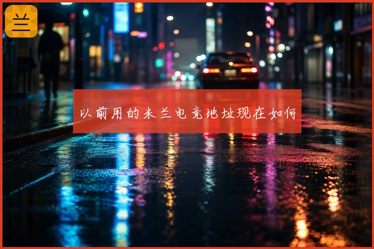 以前用的米兰电竞地址现在如何