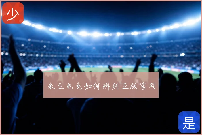 米兰电竞如何辨别正版官网