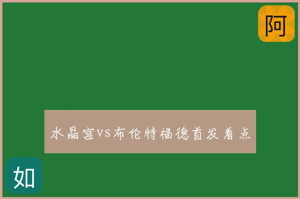 水晶宫vs布伦特福德首发看点