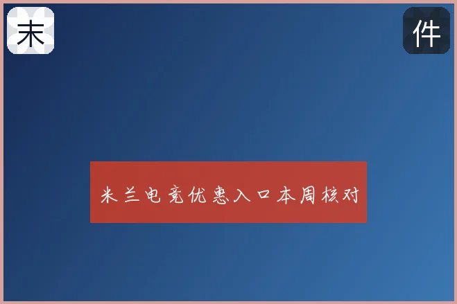 米兰电竞优惠入口本周核对