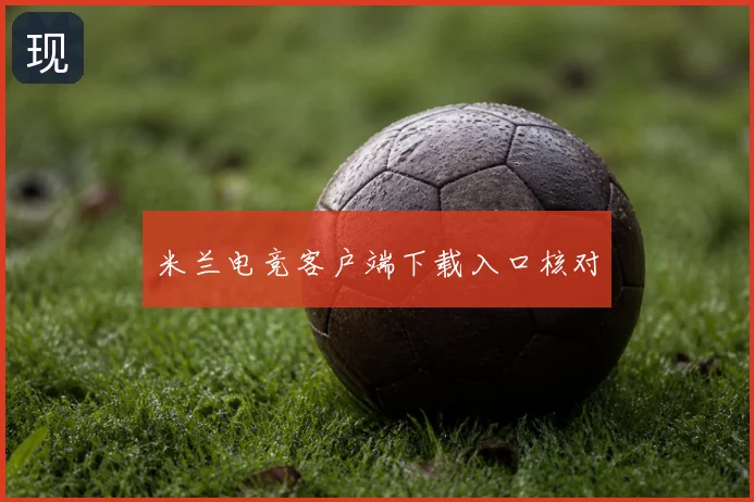 米兰电竞客户端下载入口核对