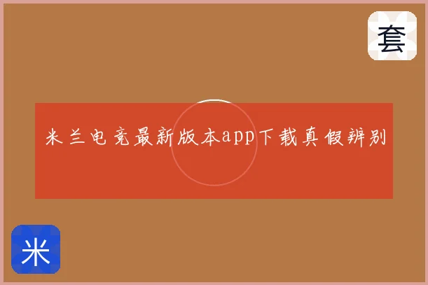米兰电竞最新版本app下载真假辨别